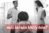 Vì sao 70% phụ nữ Việt chịu thiệt thòi về tài sản khi ly hôn?