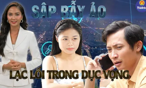 Sập bẫy ảo: 'Lạc lối trong dục vọng'