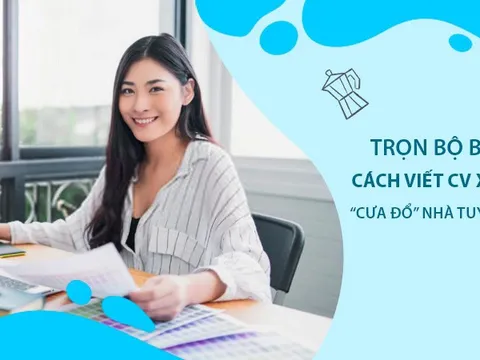Trọn bộ bí kíp cách viết CV xin việc 'cưa đổ' nhà tuyển dụng
