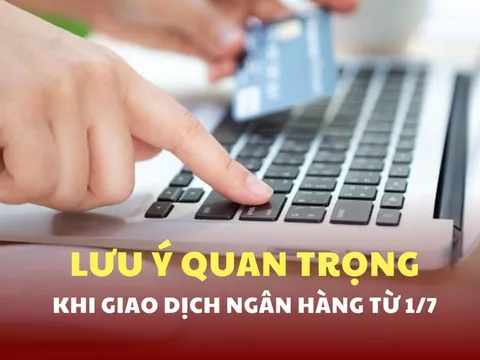 Từ 1/7, hàng loạt thay đổi khi giao dịch ngân hàng: Người dân cần lưu ý